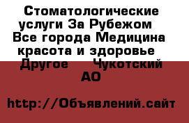 Стоматологические услуги За Рубежом - Все города Медицина, красота и здоровье » Другое   . Чукотский АО